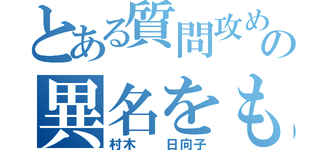 とある質問攻めが得意の異名をもつ女（村木  日向子）