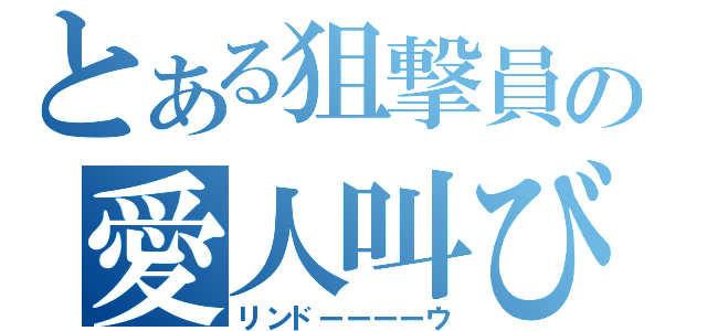 とある狙撃員の愛人叫び（リンドーーーーウ）