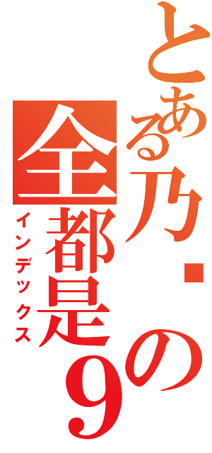 とある乃们の全都是９（インデックス）