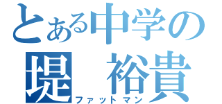 とある中学の堤　裕貴（ファットマン）