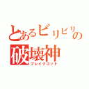 とあるビリビリの破壊神（ブレイクゴッド）