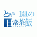 とある１組の日常茶飯事（バカッコイイ）