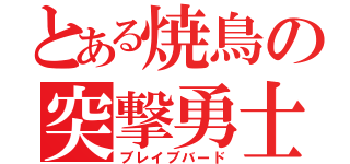 とある焼鳥の突撃勇士（ブレイブバード）