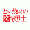 とある焼鳥の突撃勇士（ブレイブバード）