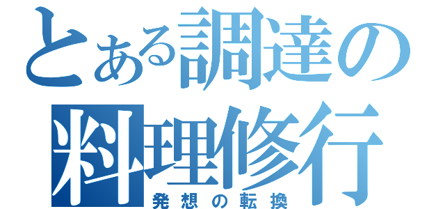 とある調達の料理修行（発想の転換）