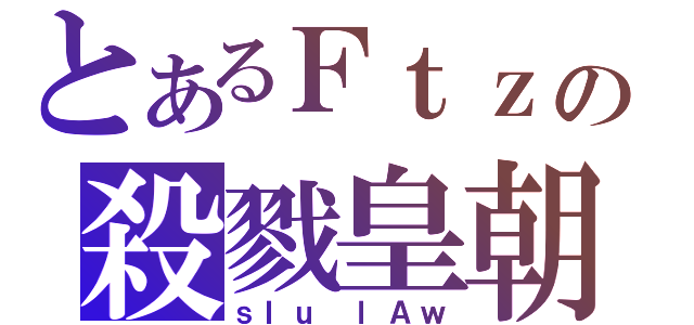 とあるＦｔｚの殺戮皇朝（ｓＩｕ ｌＡｗ）