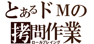 とあるドＭの拷問作業（ロールプレイング）