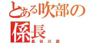 とある吹部の係長（長谷川徹）