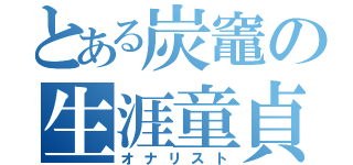 とある炭竈の生涯童貞（オナリスト）