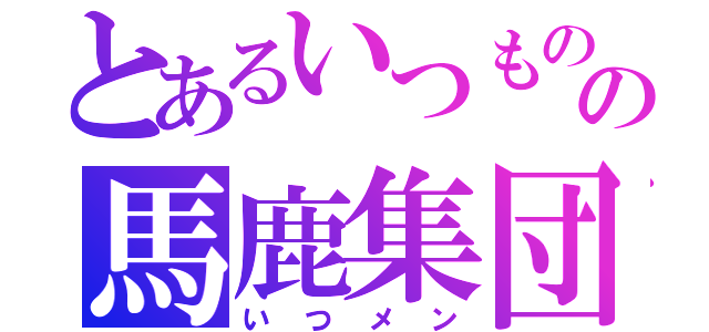 とあるいつものの馬鹿集団（いつメン）