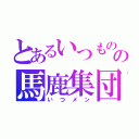 とあるいつものの馬鹿集団（いつメン）