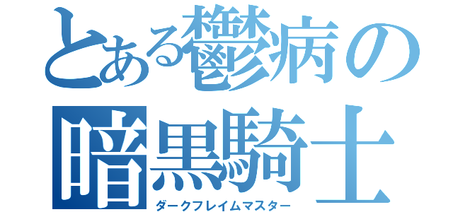 とある鬱病の暗黒騎士（ダークフレイムマスター）