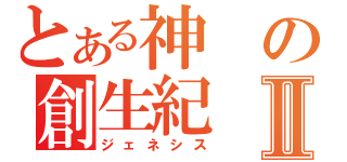 とある神の創生紀Ⅱ（ジェネシス）