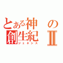 とある神の創生紀Ⅱ（ジェネシス）