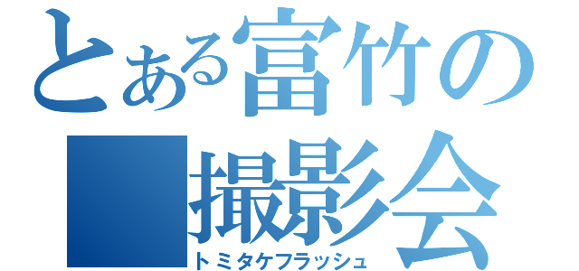 とある富竹の　撮影会（トミタケフラッシュ）