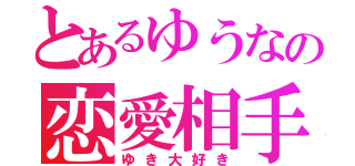 とあるゆうなの恋愛相手（ゆき大好き）