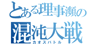 とある理事瀕の混沌大戦（カオスバトル）