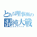 とある理事瀕の混沌大戦（カオスバトル）