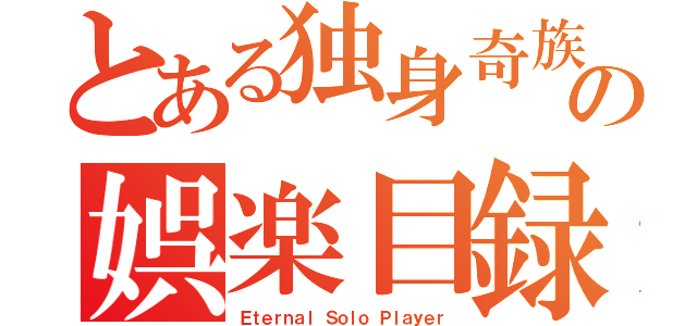 とある独身奇族の娯楽目録（Ｅｔｅｒｎａｌ Ｓｏｌｏ Ｐｌａｙｅｒ）