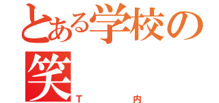 とある学校の笑（Ｔ内）