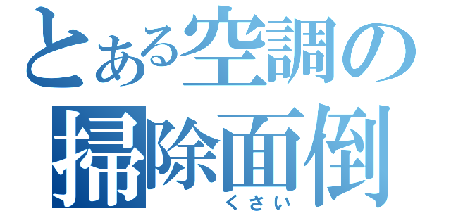 とある空調の掃除面倒（　　　くさい）