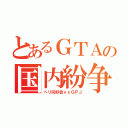 とあるＧＴＡの国内紛争（ヘリ同好会ｖｓＧＰＪ）