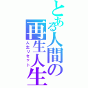 とある人間の再生人生（人生リセット）