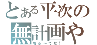 とある平次の無計画やで（ちゅ～てな！）