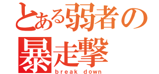 とある弱者の暴走撃（ｂｒｅａｋ ｄｏｗｎ）