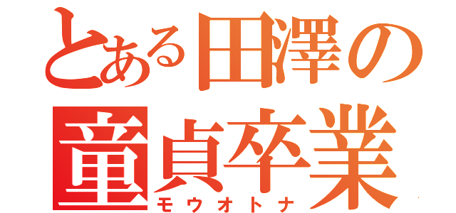 とある田澤の童貞卒業（モウオトナ）