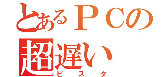 とあるＰＣの超遅い（ビスタ）