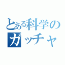 とある科学のガッチャマン（）