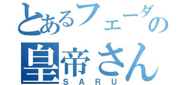 とあるフェーダの皇帝さん（ＳＡＲＵ）