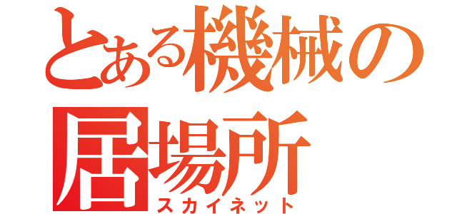 とある機械の居場所（スカイネット）