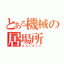 とある機械の居場所（スカイネット）