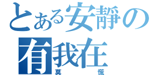 とある安靜の有我在（莫慌）