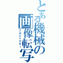 とある機械の画像転写（プロジェクター）