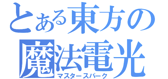 とある東方の魔法電光（マスタースパーク）