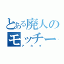 とある廃人のモッチー（アカギ）