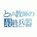 とある教師の最終兵器（親を呼びますよ）