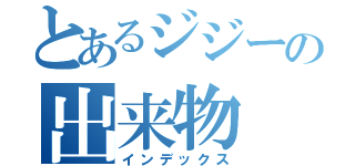 とあるジジーの出来物（インデックス）