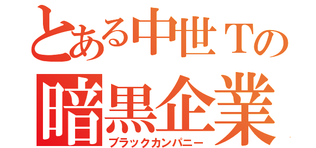 とある中世Ｔの暗黒企業（ブラックカンパニー）