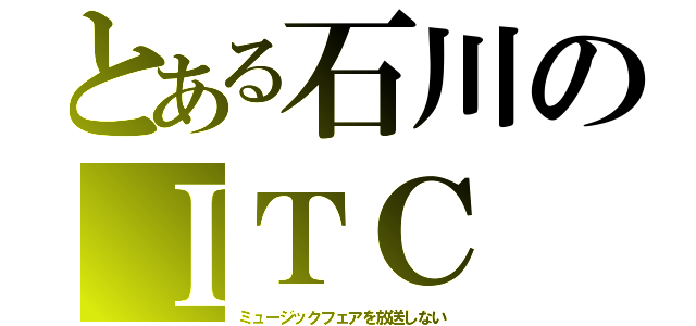 とある石川のＩＴＣ（ミュージックフェアを放送しない）