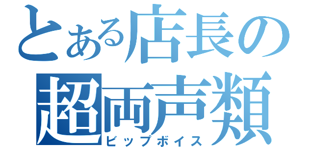 とある店長の超両声類（ビップボイス）