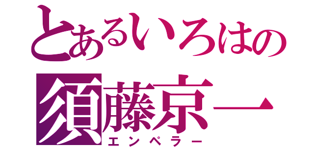 とあるいろはの須藤京一（エンペラー）