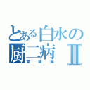 とある白水の厨二病Ⅱ（覚醒編）