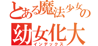 とある魔法少女の幼女化大作戦（インデックス）