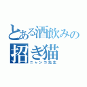 とある酒飲みの招き猫（ニャンコ先生）