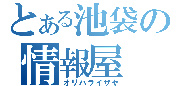 とある池袋の情報屋（オリハライザヤ）