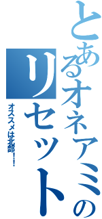 とあるオネアミスのリセットの際Ⅱ（オススメは北部！！）